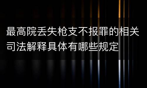 最高院丢失枪支不报罪的相关司法解释具体有哪些规定