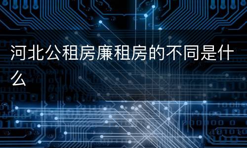 河北公租房廉租房的不同是什么