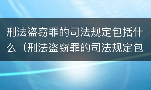 刑法盗窃罪的司法规定包括什么（刑法盗窃罪的司法规定包括什么内容）