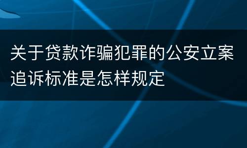 关于贷款诈骗犯罪的公安立案追诉标准是怎样规定