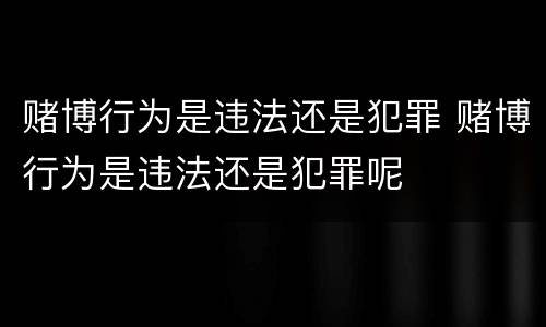 赌博行为是违法还是犯罪 赌博行为是违法还是犯罪呢