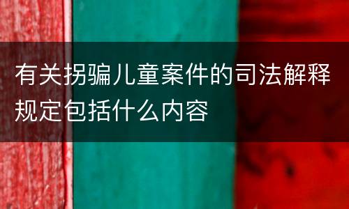 有关拐骗儿童案件的司法解释规定包括什么内容