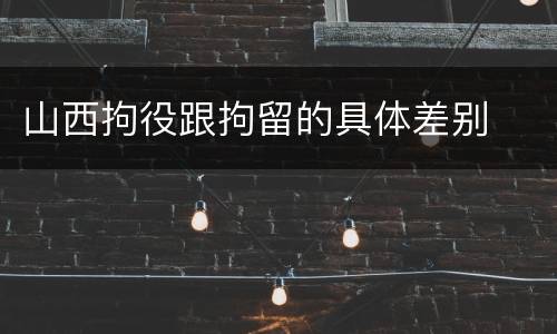 山西拘役跟拘留的具体差别