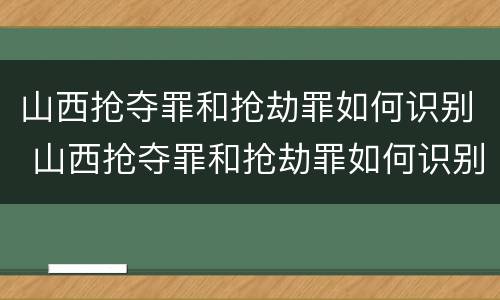 山西抢夺罪和抢劫罪如何识别 山西抢夺罪和抢劫罪如何识别判刑