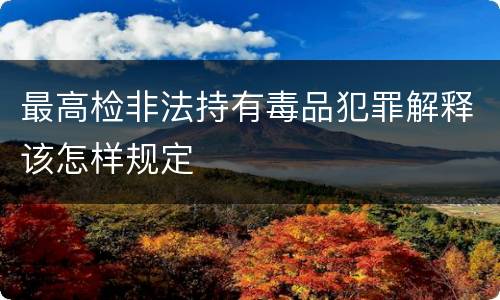 最高检非法持有毒品犯罪解释该怎样规定