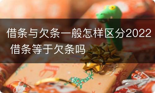 借条与欠条一般怎样区分2022 借条等于欠条吗