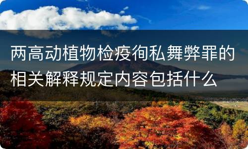 两高动植物检疫徇私舞弊罪的相关解释规定内容包括什么