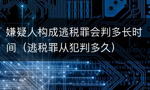 嫌疑人构成逃税罪会判多长时间（逃税罪从犯判多久）