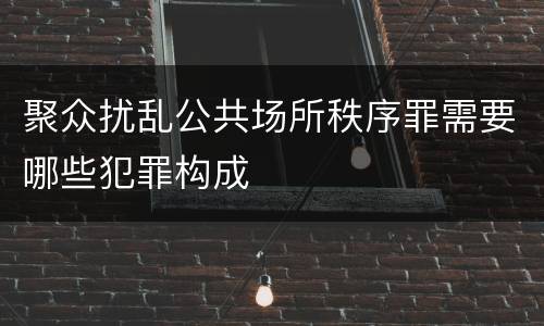 聚众扰乱公共场所秩序罪需要哪些犯罪构成