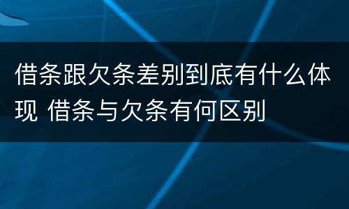 借条跟欠条差别到底有什么体现 借条与欠条有何区别