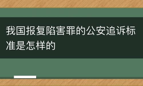 我国报复陷害罪的公安追诉标准是怎样的