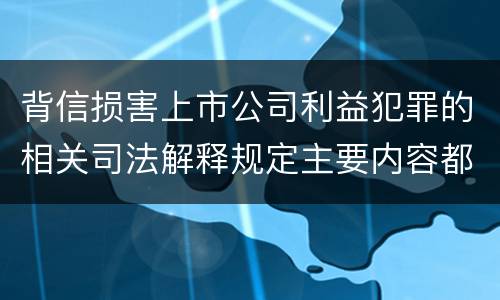 背信损害上市公司利益犯罪的相关司法解释规定主要内容都有哪些