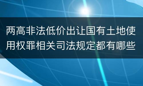 两高非法低价出让国有土地使用权罪相关司法规定都有哪些