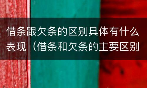 借条跟欠条的区别具体有什么表现（借条和欠条的主要区别是什么?）