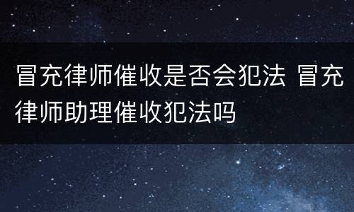 冒充律师催收是否会犯法 冒充律师助理催收犯法吗