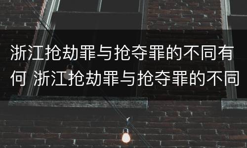 浙江抢劫罪与抢夺罪的不同有何 浙江抢劫罪与抢夺罪的不同有何关系