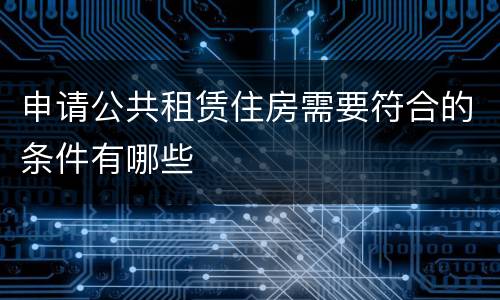 申请公共租赁住房需要符合的条件有哪些