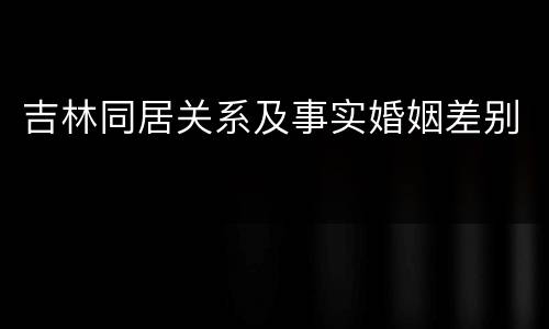 吉林同居关系及事实婚姻差别