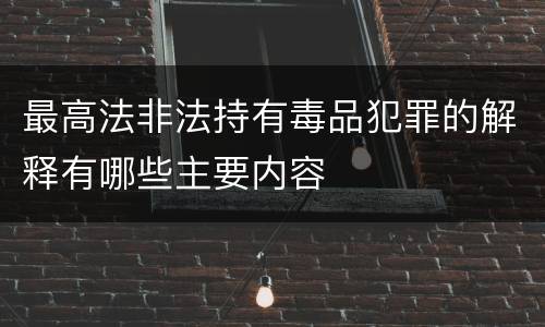 最高法非法持有毒品犯罪的解释有哪些主要内容