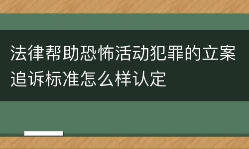 法律帮助恐怖活动犯罪的立案追诉标准怎么样认定