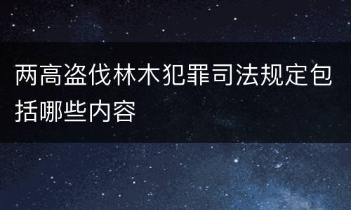 两高盗伐林木犯罪司法规定包括哪些内容
