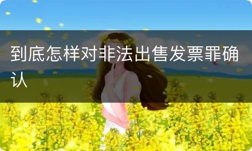 到底怎样对非法出售发票罪确认