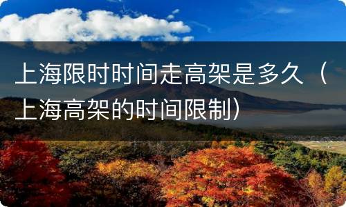 上海限时时间走高架是多久（上海高架的时间限制）