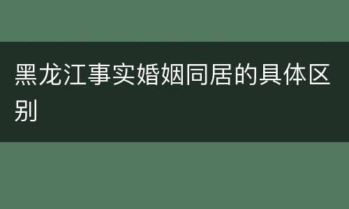 黑龙江事实婚姻同居的具体区别