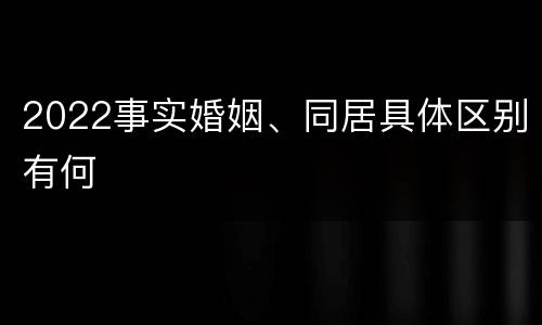 2022事实婚姻、同居具体区别有何