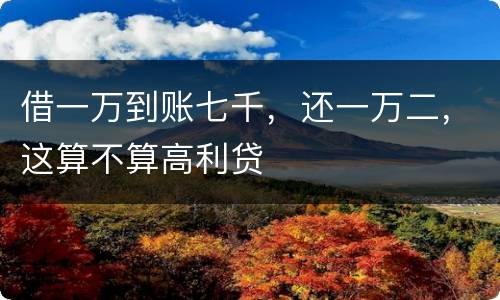 借一万到账七千，还一万二，这算不算高利贷
