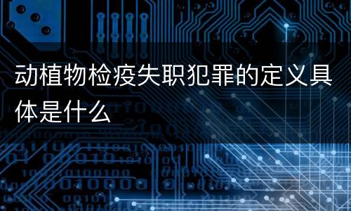 动植物检疫失职犯罪的定义具体是什么