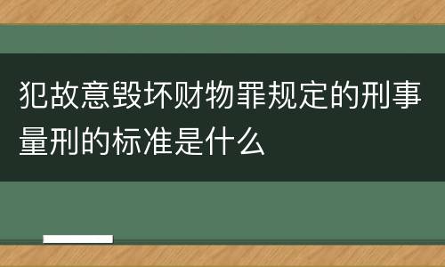 犯故意毁坏财物罪规定的刑事量刑的标准是什么