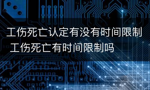 工伤死亡认定有没有时间限制 工伤死亡有时间限制吗