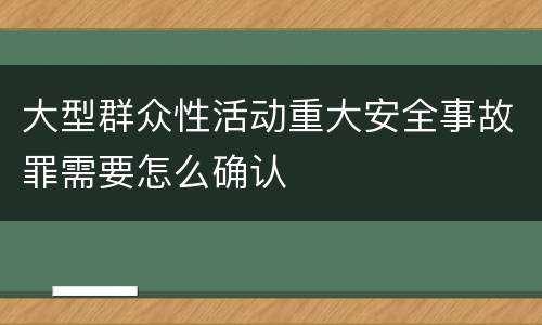 大型群众性活动重大安全事故罪需要怎么确认