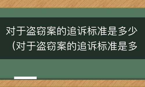 对于盗窃案的追诉标准是多少（对于盗窃案的追诉标准是多少条）