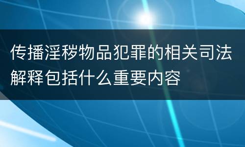传播淫秽物品犯罪的相关司法解释包括什么重要内容