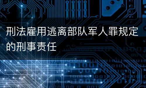 刑法雇用逃离部队军人罪规定的刑事责任