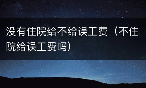 没有住院给不给误工费（不住院给误工费吗）