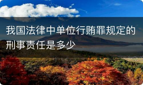 我国法律中单位行贿罪规定的刑事责任是多少