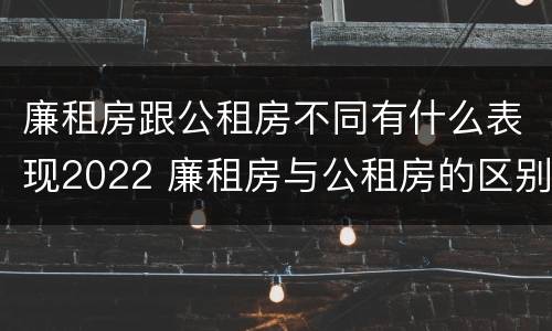 廉租房跟公租房不同有什么表现2022 廉租房与公租房的区别在哪里