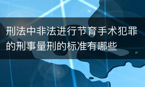 刑法中非法进行节育手术犯罪的刑事量刑的标准有哪些