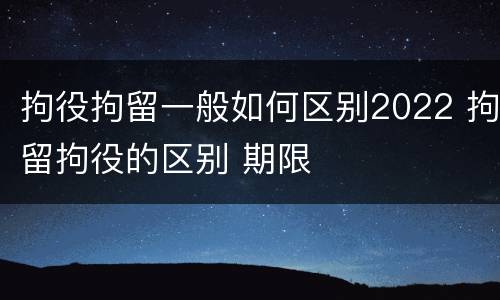 拘役拘留一般如何区别2022 拘留拘役的区别 期限
