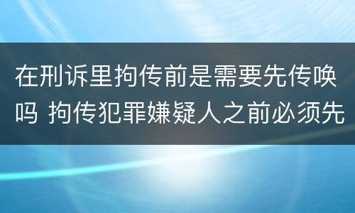 在刑诉里拘传前是需要先传唤吗 拘传犯罪嫌疑人之前必须先传唤