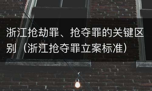 浙江抢劫罪、抢夺罪的关键区别（浙江抢夺罪立案标准）