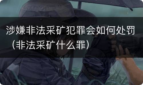 涉嫌非法采矿犯罪会如何处罚（非法采矿什么罪）
