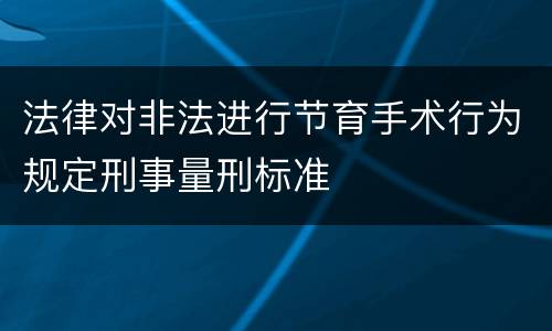 法律对非法进行节育手术行为规定刑事量刑标准