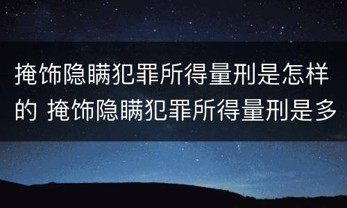 掩饰隐瞒犯罪所得量刑是怎样的 掩饰隐瞒犯罪所得量刑是多少