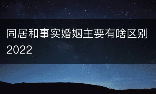 同居和事实婚姻主要有啥区别2022