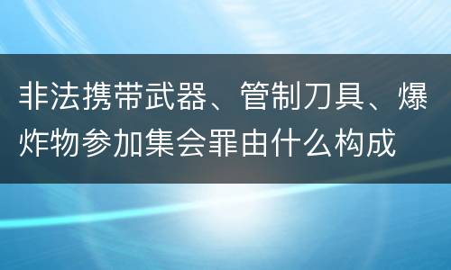 非法携带武器、管制刀具、爆炸物参加集会罪由什么构成