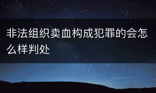 非法组织卖血构成犯罪的会怎么样判处